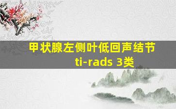 甲状腺左侧叶低回声结节 ti-rads 3类